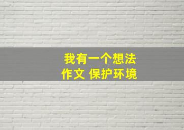 我有一个想法作文 保护环境